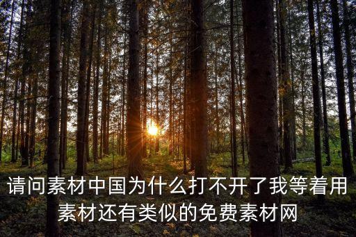 請問素材中國為什么打不開了我等著用素材還有類似的免費素材網