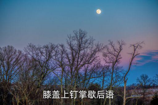 膝蓋上釘掌歇后語
