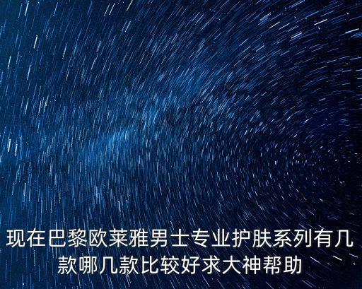 歐萊雅男士護膚系列，巴黎歐萊雅男士系列哪個最好用