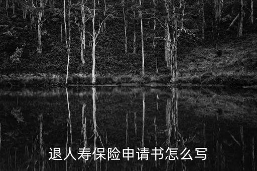 退保申請書怎么寫，退人壽保險申請書怎么寫