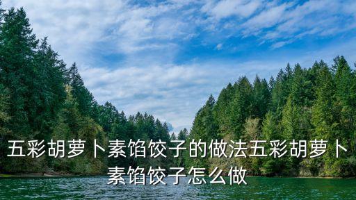 胡蘿卜素餡餃子，怎么做紅蘿卜素餃子餡