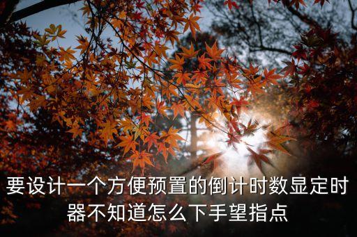 要設(shè)計(jì)一個(gè)方便預(yù)置的倒計(jì)時(shí)數(shù)顯定時(shí)器不知道怎么下手望指點(diǎn)
