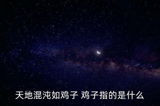 天地混沌如雞子 雞子指的是什么