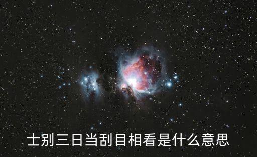 士別三日當(dāng)刮目相看是什么意思