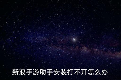 新浪手游助手安裝打不開怎么辦