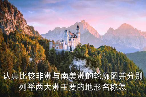 認(rèn)真比較非洲與南美洲的輪廓圖并分別列舉兩大洲主要的地形名稱怎