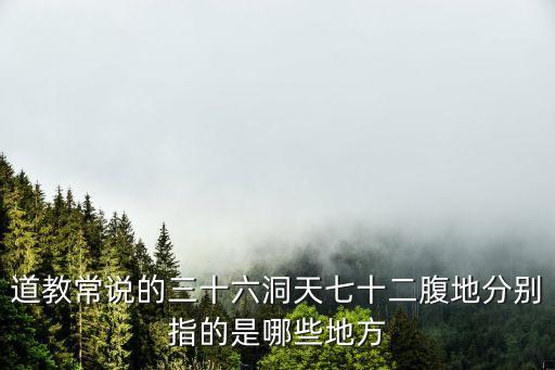 道教常說的三十六洞天七十二腹地分別指的是哪些地方