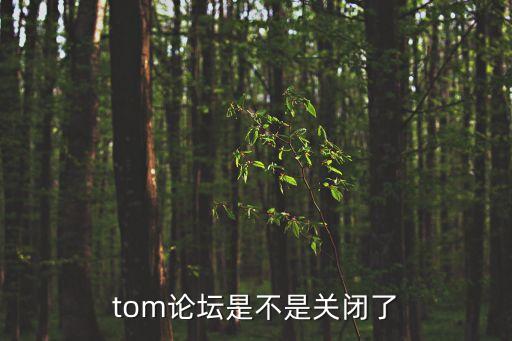 tom論壇是不是關閉了