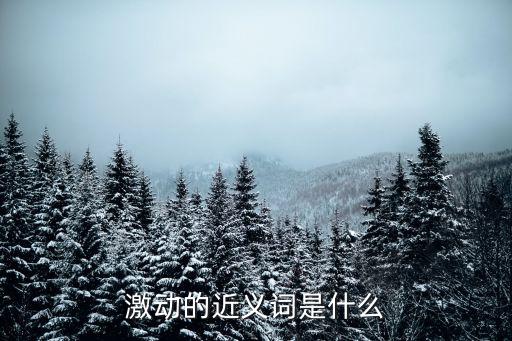 激動的近義詞是什么，激動的近義詞是什么