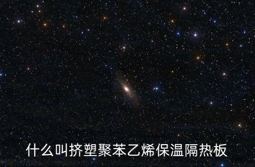 什么叫擠塑聚苯乙烯保溫隔熱板
