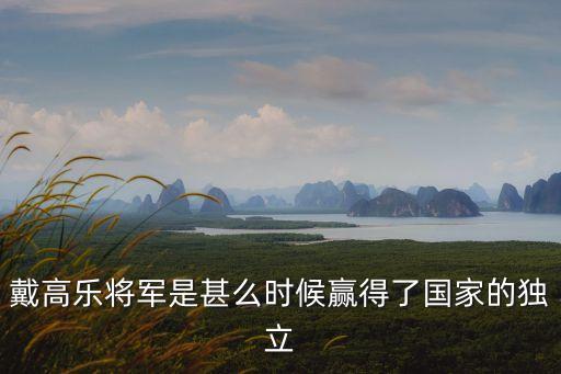 戴高樂將軍是甚么時候贏得了國家的獨立