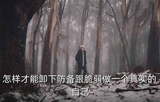 怎樣才能卸下防備跟脆弱做一個(gè)真實(shí)的自己