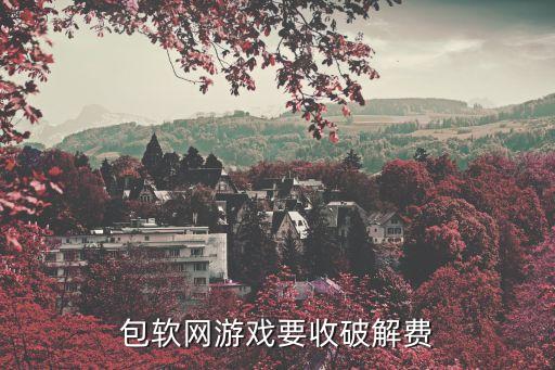 包軟網(wǎng)游戲要收破解費