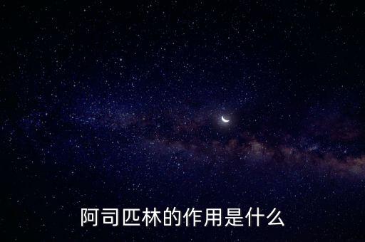阿四匹林，阿司匹林的作用是什么