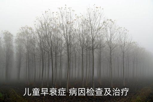 兒童早衰癥 病因檢查及治療