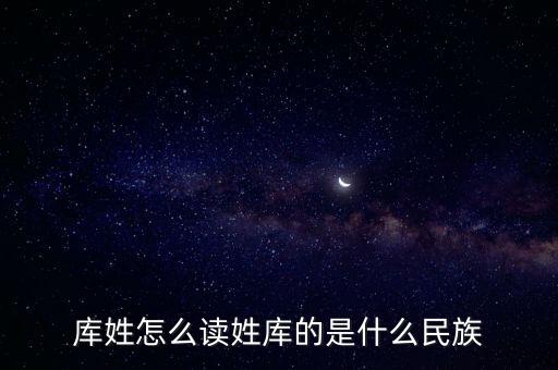 庫姓怎么讀姓庫的是什么民族