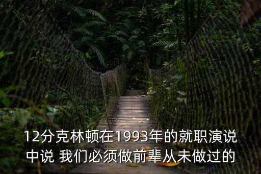 12分克林頓在1993年的就職演說中說 我們必須做前輩從未做過的