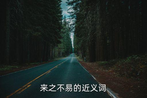 來(lái)之，來(lái)之不易的近義詞