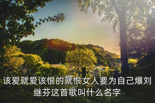 劉繼芬，該愛就愛該恨的就恨女人要為自己爆劉繼芬這首歌叫什么名字