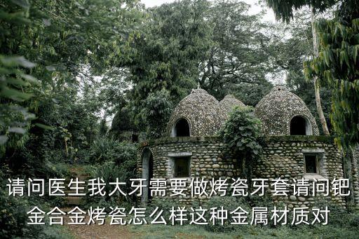 金鈀烤瓷牙，金合金 金箔 金鈀烤瓷牙有什么區別優缺點如何