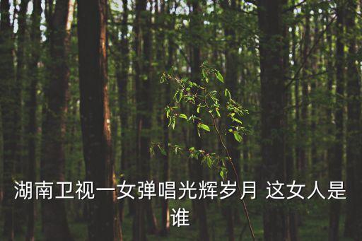 湖南衛視一女彈唱光輝歲月 這女人是誰