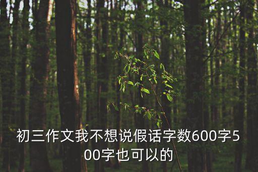 初三作文我不想說假話字數600字500字也可以的