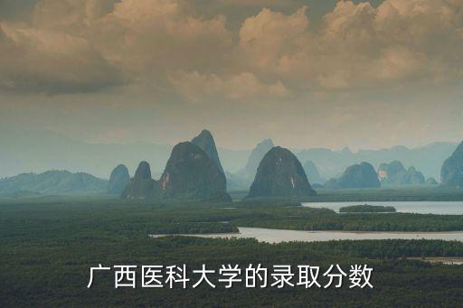 廣西醫科大學錄取分數線，廣西醫科大學的錄取分數