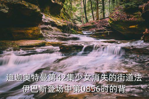 法伊巴斯，迪迦奧特曼第42集少女消失的街道法伊巴斯登場中第0856時(shí)的背
