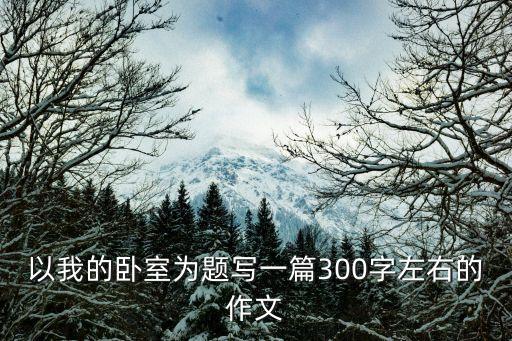 以我的臥室為題寫一篇300字左右的作文