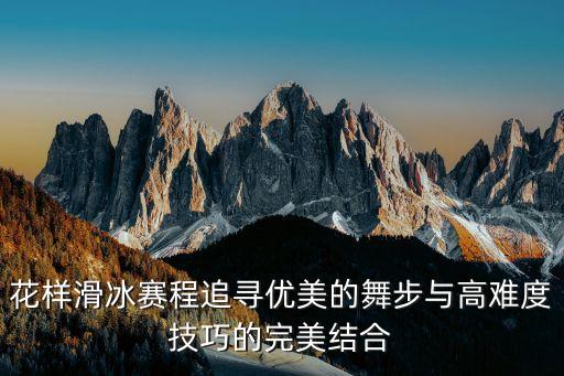 花樣滑冰賽程追尋優美的舞步與高難度技巧的完美結合