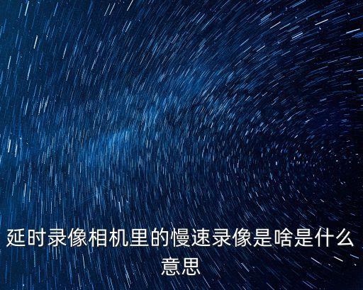 延時錄像相機里的慢速錄像是啥是什么意思