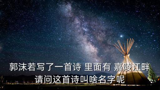 嘉陵江畔，郭沫若寫了一首詩 里面有 嘉陵江畔請問這首詩叫啥名字呢