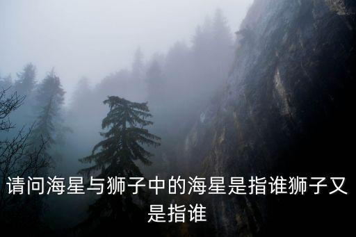 請問海星與獅子中的海星是指誰獅子又是指誰