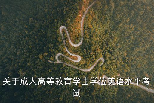 學士學位英語考試，關于成人高等教育學士學位英語水平考試