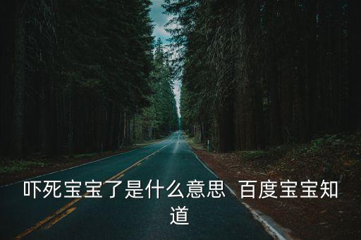 嚇死寶寶了是什么意思  百度寶寶知道