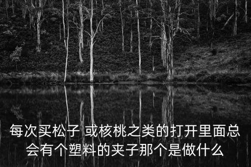 每次買松子 或核桃之類的打開里面總會有個塑料的夾子那個是做什么