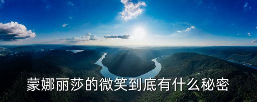 蒙娜麗莎的微笑之謎，蒙娜麗莎的微笑到底有什么秘密