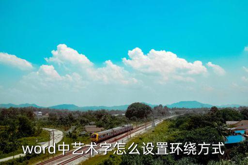 環(huán)繞方式怎么設置，word中藝術(shù)字怎么設置環(huán)繞方式