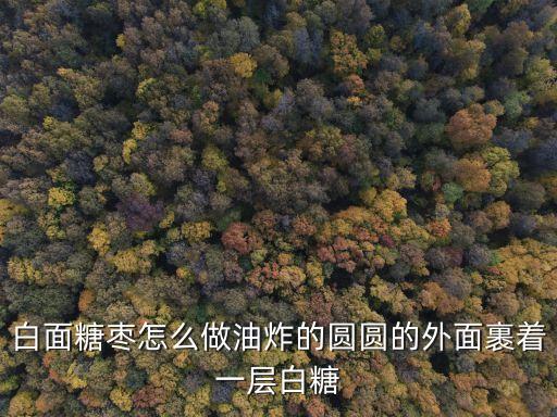 白面糖棗怎么做油炸的圓圓的外面裹著一層白糖