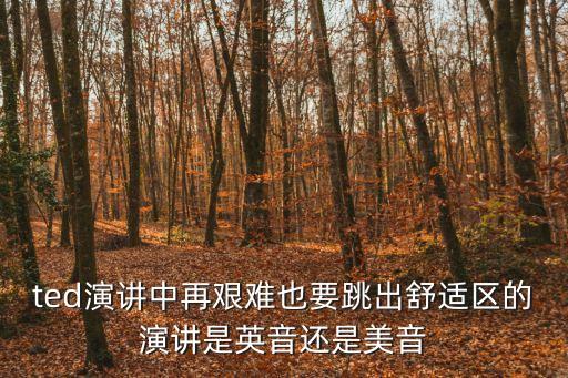 ted演講，ted演講中再艱難也要跳出舒適區的演講是英音還是美音