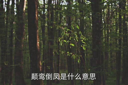 鸞顛鳳倒，顛鸞倒鳳是什么意思