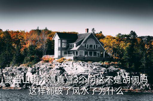 遇真宮，武當山抬升遇真宮3個門這不是胡鬧嗎這樣都破了風水了為什么