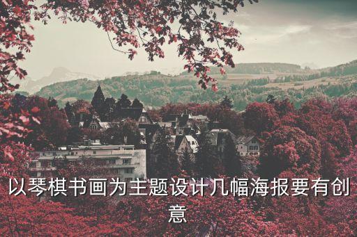 創(chuàng)意海報，以琴棋書畫為主題設計幾幅海報要有創(chuàng)意