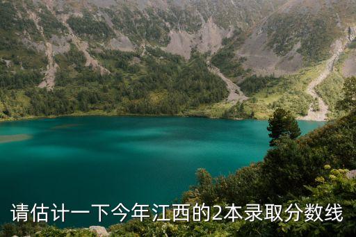 請估計(jì)一下今年江西的2本錄取分?jǐn)?shù)線