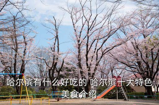 哈爾濱特色小吃，哈爾濱有什么好吃的 哈爾濱十大特色美食介紹