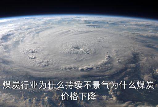 煤炭行業(yè)為什么持續(xù)不景氣為什么煤炭價(jià)格下降