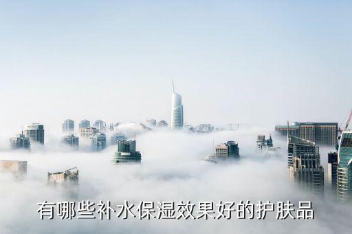 補(bǔ)水護(hù)膚品，有哪些補(bǔ)水保濕效果好的護(hù)膚品