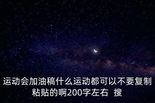 運動會加油稿什么運動都可以不要復(fù)制粘貼的啊200字左右  搜