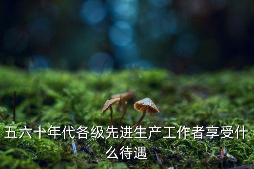先進工作者，全國勞模和先進工作者有什么不同