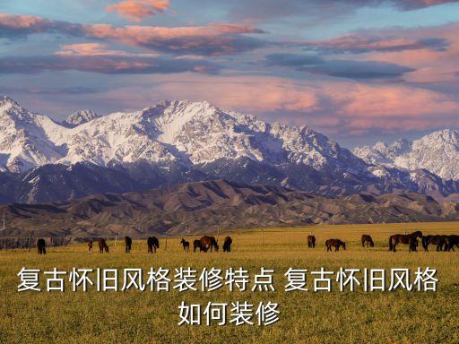 復(fù)古懷舊風(fēng)格裝修特點 復(fù)古懷舊風(fēng)格如何裝修